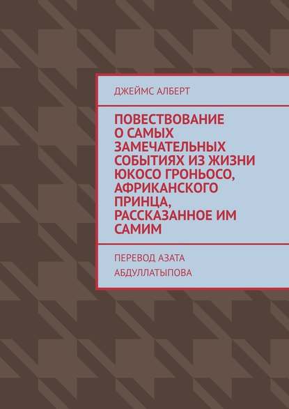 Повествование о самых замечательных событиях из жизни Юкосо Гроньосо, африканского принца, рассказанное им самим - Джеймс Алберт