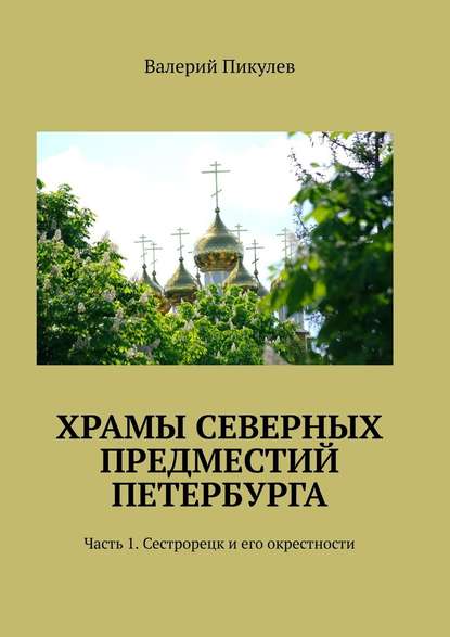 Храмы северных предместий Петербурга. Часть 1. Сестрорецк и его окрестности — Валерий Пикулев