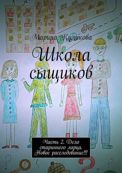 Школа сыщиков. Часть 2. Дело старинного ларца. Новое расследование!!! — Марина Куликова