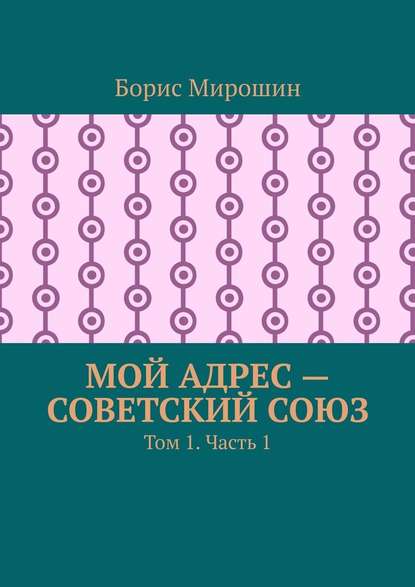 Мой адрес – Советский Союз. Том 1. Часть 1 — Борис Мирошин