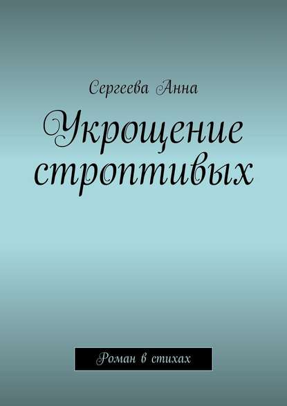 Укрощение строптивых. Роман в стихах — Сергеева Анна