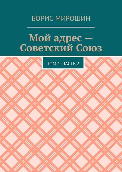 Мой адрес – Советский Союз. Том 1. Часть 2 — Борис Мирошин