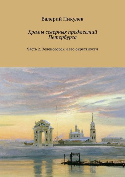 Храмы северных предместий Петербурга. Часть 2. Зеленогорск и его окрестности - Валерий Пикулев