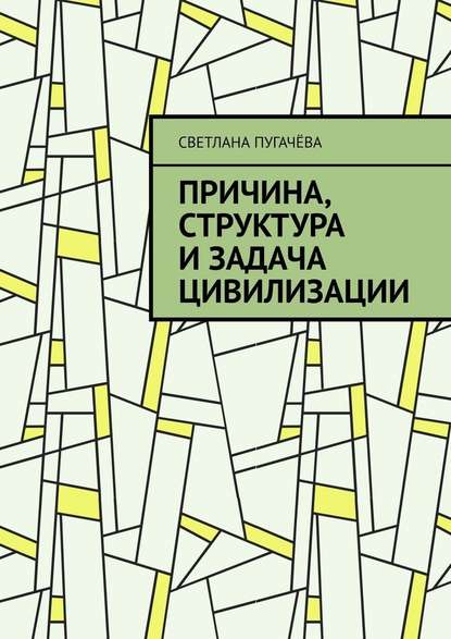 Причина, структура и задача цивилизации - Светлана Вячеславовна Пугачёва