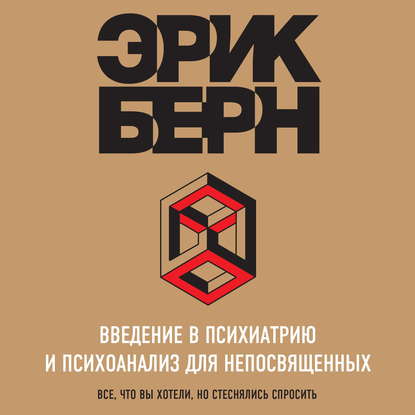 Введение в психиатрию и психоанализ для непосвященных. Главная книга по транзактному анализу — Эрик Берн