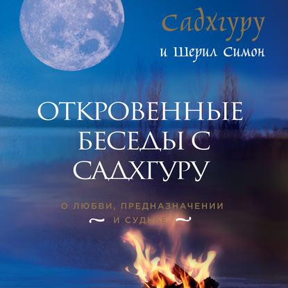 Откровенные беседы с Садхгуру. О любви, предназначении и судьбе - Садхгуру