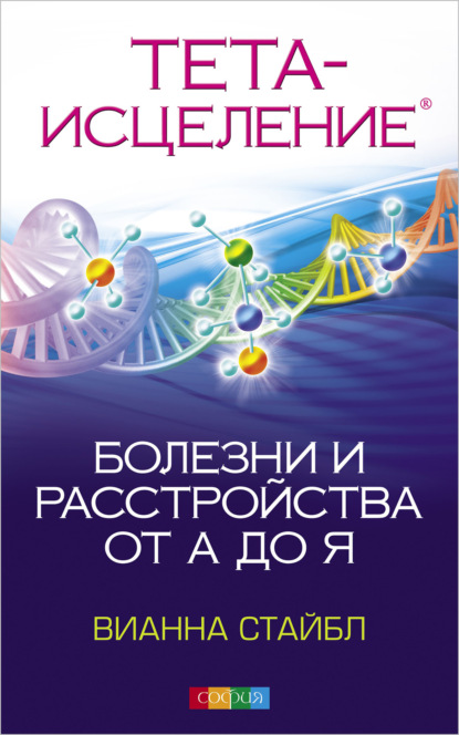 Тета Исцеление. Болезни и расстройства от А до Я — Вианна Стайбл