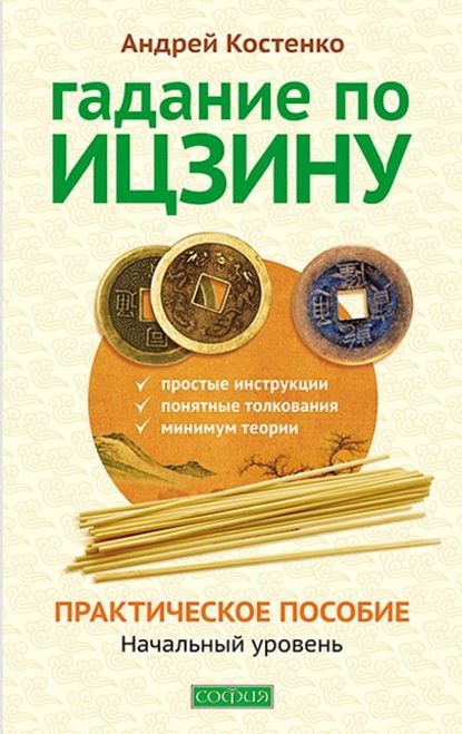 Гадание по Ицзину. Практическое пособие. Начальный уровень - Андрей Костенко