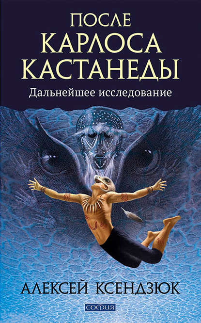 После Карлоса Кастанеды. Дальнейшие исследования — Алексей Ксендзюк