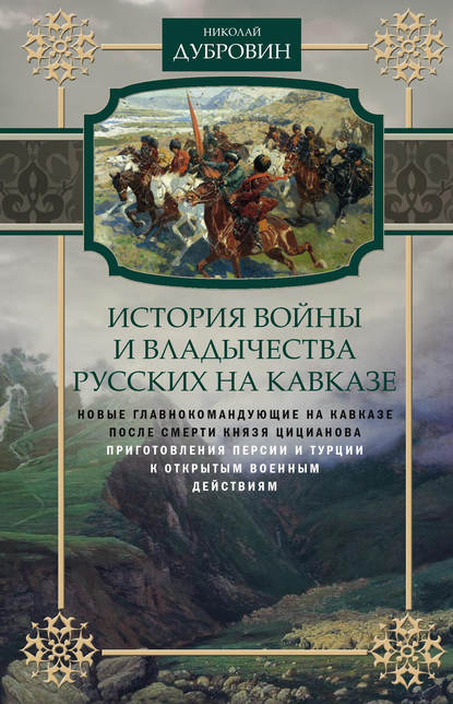 История войны и владычества русских на Кавказе. Новые главнокомандующие на Кавказе после смерти князя Цицианова. Приготовления Персии и Турции к открытым военным действиям. Том 5 — Николай Федорович Дубровин