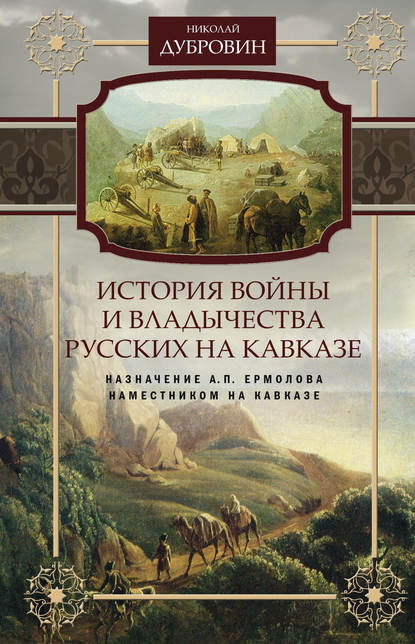 История войны и владычества русских на Кавказе. Назначение А.П. Ермолова наместником на Кавказе. Том 6 — Николай Федорович Дубровин