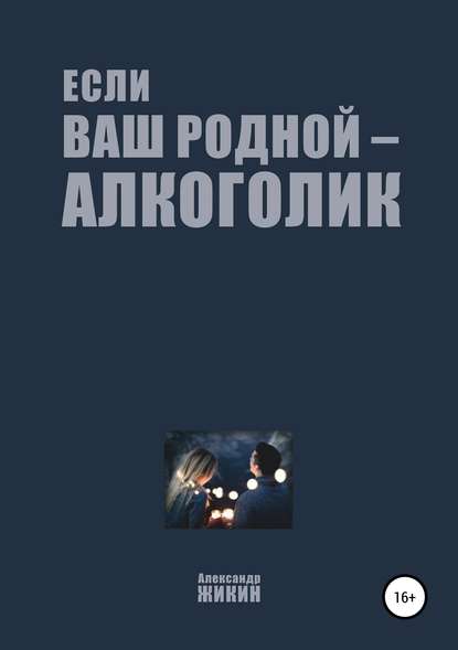 Если ваш родной – алкоголик - Александр Васильевич Жикин