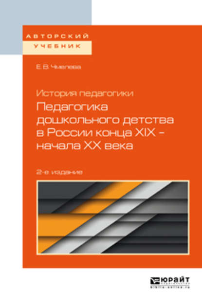 История педагогики: педагогика дошкольного детства в России конца хiх – начала хх века 2-е изд., испр. и доп. Учебное пособие для бакалавриата и магистратуры - Елена Викторовна Чмелева