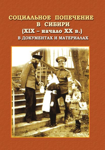 Социальное попечение в Сибири (XIX – начала XX в.) в документах и материалах - Коллектив авторов