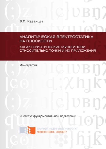 Аналитическая электростатика на плоскости. Характеристические мультиполи относительно точки и их приложения. Глава 5 – Глава 9 - Владимир Казанцев