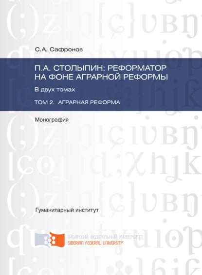 П.А. Столыпин: реформатор на фоне аграрной реформы. Том 2. Аграрная реформа - Сергей Сафронов