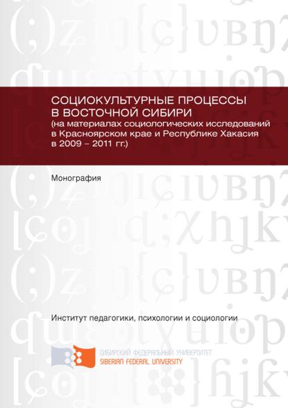 Социокультурные процессы в Восточной Сибири (на материалах социологических исследований в Красноярском крае и Республике Хакасия в 2009 – 2011 гг.) - Юлия Борисенко