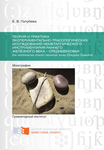 Теория и практика экспериментально-трасологических исследований неметаллического инструментария раннего железного века – средневековья (на материалах южно-таежной зоны Средней Сибири) - Елена Голубева