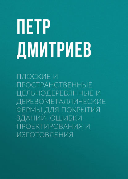 Плоские и пространственные цельнодеревянные и деревометаллические фермы для покрытия зданий. Ошибки проектирования и изготовления — Петр Дмитриев