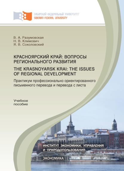 Красноярский край: вопросы регионального развития. Практикум профессионально ориентированного письменного перевода и перевода с листа.The Krasnoyarsk Krai: the Issues of Regional Development - В. А. Разумовская