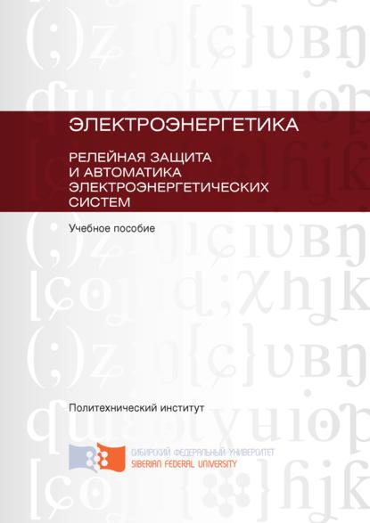 Электроэнергетика. Релейная защита и автоматика электроэнергетических систем - Юрий Ершов