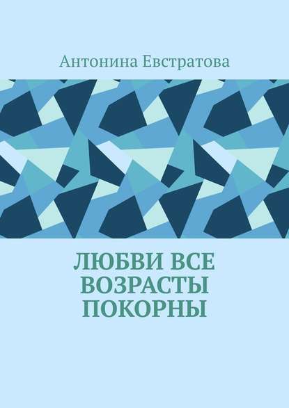 Любви все возрасты покорны - Антонина Евстратова