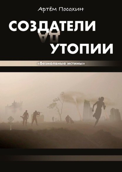 Создатели утопии. Безмолвные истины — Артём Посохин