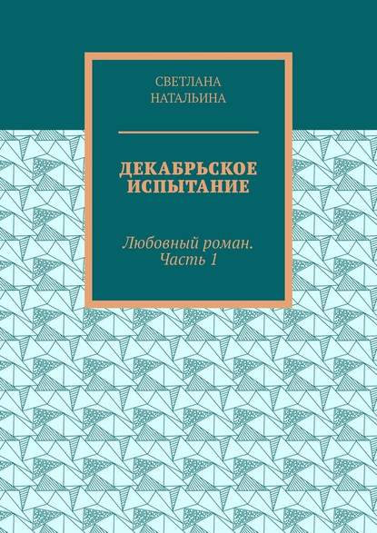 Декабрьское испытание. Любовный роман. Часть 1 — Светлана Натальина