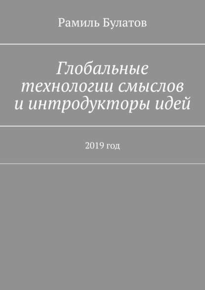 Глобальные технологии смыслов и интродукторы идей. 2019 год - Рамиль Булатов