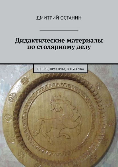 Дидактические материалы по столярному делу. Теория, практика, внеурочка - Дмитрий Останин