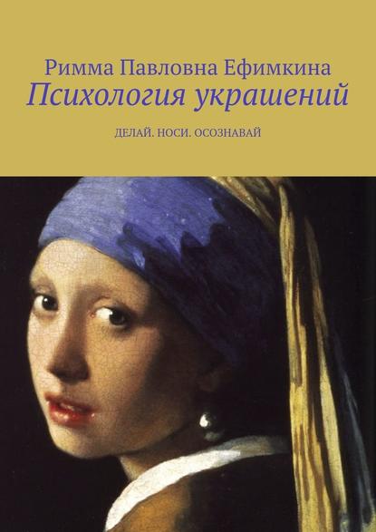 Психология украшений. Делай. Носи. Осознавай - Римма Павловна Ефимкина