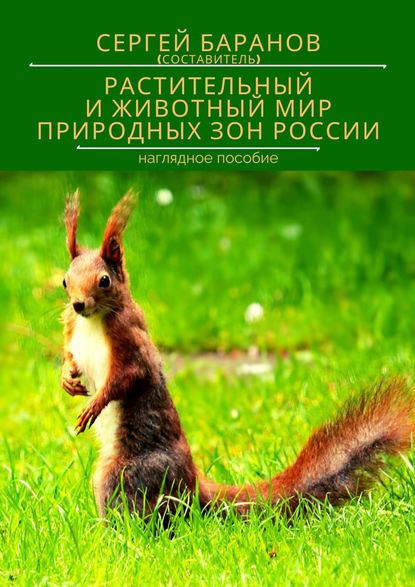 РАСТИТЕЛЬНЫЙ И ЖИВОТНЫЙ МИР ПРИРОДНЫХ ЗОН РОССИИ. Наглядное пособие — Сергей Баранов