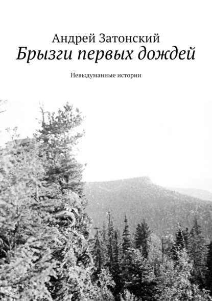 Брызги первых дождей. Невыдуманные истории — Андрей Затонский