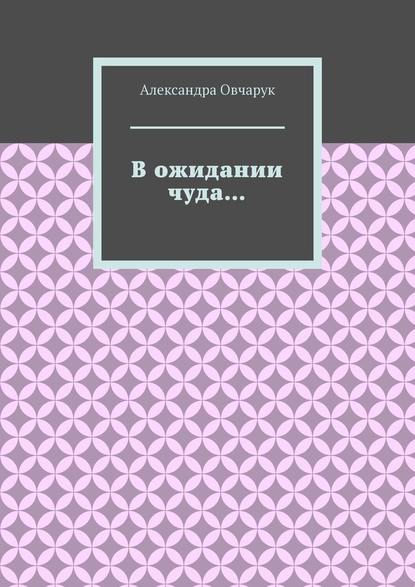 В ожидании чуда… - Александра Овчарук