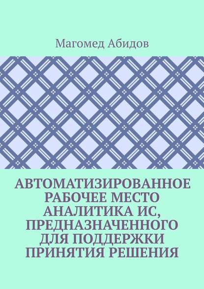 Автоматизированное рабочее место аналитика ИС, предназначенного для поддержки принятия решения — Магомед Абидов