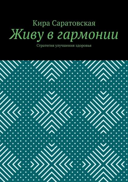 Живу в гармонии. Стратегия улучшения здоровья — Кира Николаевна Саратовская