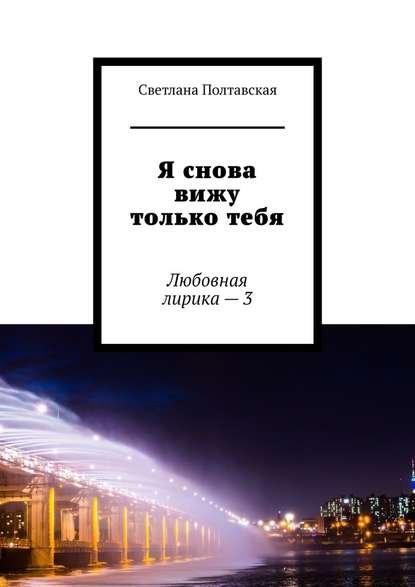 Я снова вижу только тебя. Любовная лирика – 3 — Светлана Полтавская