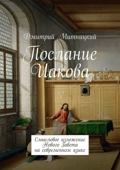 Послание Иакова. Смысловое изложение Нового Завета на современном языке — Дмитрий Митницкий