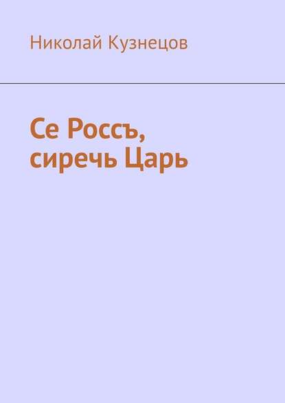 Се Россъ, сиречь Царь — Николай Кузнецов