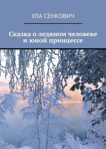 Сказка о ледяном человеке и юной принцессе - Ула Сенкович