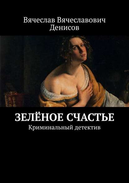 Зелёное счастье. Криминальный детектив — Вячеслав Вячеславович Денисов