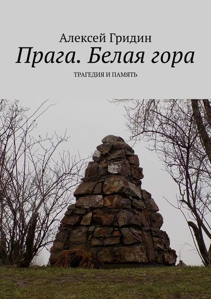 Прага. Белая гора. Трагедия и память — Алексей Гридин