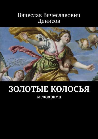 Золотые колосья. Мелодрама — Вячеслав Вячеславович Денисов