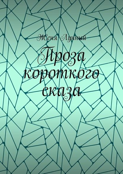 Проза короткого сказа — Женя Лунный