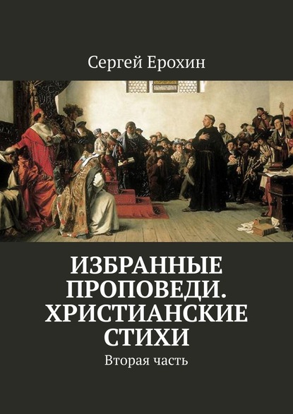 Избранные проповеди. Христианские стихи. Вторая часть - Сергей Ерохин