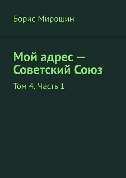 Мой адрес – Советский Союз. Том 4. Часть 1 — Борис Мирошин