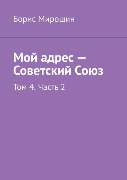 Мой адрес – Советский Союз. Том 4. Часть 2 - Борис Мирошин