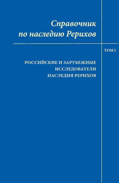 Справочник по наследию Рерихов. Том I. Российские и зарубежные исследователи наследия Рерихов — Коллектив авторов