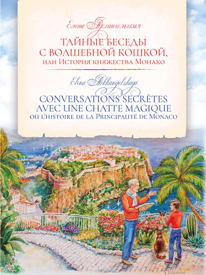 Тайные беседы с волшебной кошкой, или История княжества Монако / CONVERSATIONS SECR?TES AVEC UNE CHATTE MAGIQUE ou l’histoire de la Principaut? de Monaco - Елена Архангельская