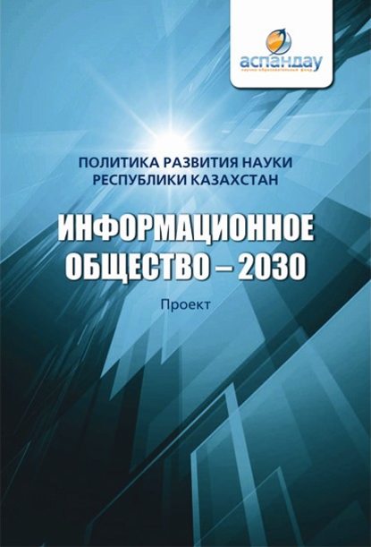 Информационное общество – 2030. Политика развития науки Республики Казахстан - Коллектив авторов